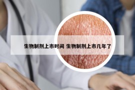 生物制剂上市时间 生物制剂上市几年了