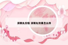 消银丸价格 消银丸效果怎么样