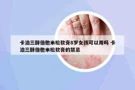 卡泊三醇倍他米松软膏8岁女孩可以用吗 卡泊三醇倍他米松软膏的禁忌