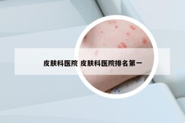 皮肤科医院 皮肤科医院排名第一