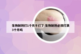 生物制剂打1个月不打了 生物制剂必须打满3个月吗