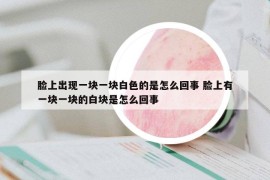 脸上出现一块一块白色的是怎么回事 脸上有一块一块的白块是怎么回事
