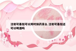 注射可善挺可以同时抹药膏么 注射可善挺还可以喝酒吗