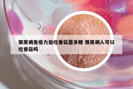 银屑病免疫力低吃香菇菌多糖 银屑病人可以吃香菇吗