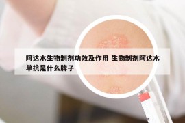 阿达木生物制剂功效及作用 生物制剂阿达木单抗是什么牌子