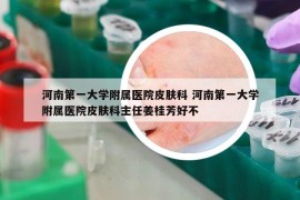 河南第一大学附属医院皮肤科 河南第一大学附属医院皮肤科主任姜桂芳好不