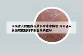 河南省人民医院皮肤科专家李振鲁 河南省人民医院皮肤科李振鲁预约挂号