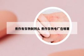 焦作有生物制剂么 焦作生物电厂在哪里