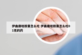 伊曲康唑胶囊怎么吃 伊曲康唑胶囊怎么吃01克的药