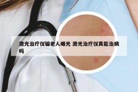 激光治疗仪骗老人曝光 激光治疗仪真能治病吗