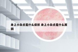 身上小白点是什么症状 身上小白点是什么原因