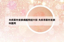 大庆新村皮肤病医院经六街 大庆市新村皮肤科医院