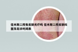 佳木斯二院有皮肤光疗吗 佳木斯二院皮肤科医生出诊时间表