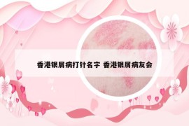 香港银屑病打针名字 香港银屑病友会