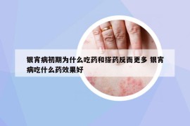 银宵病初期为什么吃药和搽药反而更多 银宵病吃什么药效果好