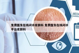 免费医生在线问诊皮肤科 免费医生在线问诊平台皮肤科