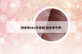 拼多多sku牛皮癣 拼多多牛茅