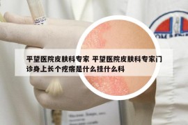 平望医院皮肤科专家 平望医院皮肤科专家门诊身上长个疙瘩是什么挂什么科