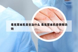 毒克草本乳膏主治什么 毒克草本乳膏使用功效