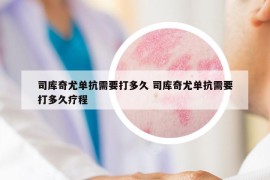 司库奇尤单抗需要打多久 司库奇尤单抗需要打多久疗程