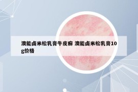 澳能卤米松乳膏牛皮癣 澳能卤米松乳膏10g价格