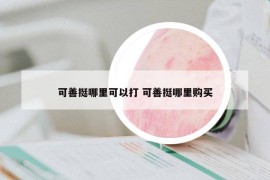 可善挺哪里可以打 可善挺哪里购买