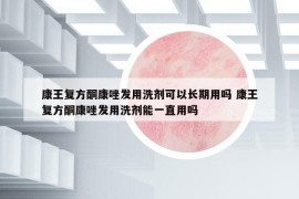 康王复方酮康唑发用洗剂可以长期用吗 康王复方酮康唑发用洗剂能一直用吗