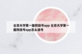 北京大学第一医院挂号app 北京大学第一医院挂号app怎么退号