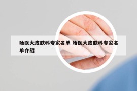 哈医大皮肤科专家名单 哈医大皮肤科专家名单介绍