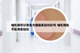 哺乳期可以用复方醋酸氟轻松酊吗 哺乳期能不能用氟轻松