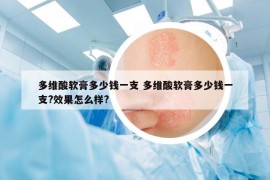 多维酸软膏多少钱一支 多维酸软膏多少钱一支?效果怎么样?
