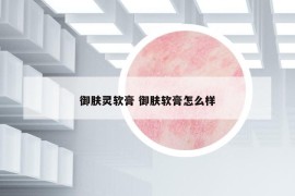 御肤灵软膏 御肤软膏怎么样