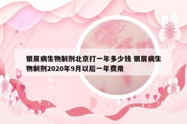 银屑病生物制剂北京打一年多少钱 银屑病生物制剂2020年9月以后一年费用