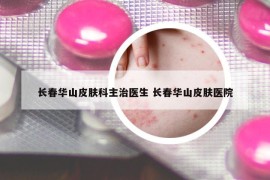 长春华山皮肤科主治医生 长春华山皮肤医院