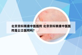 北京京科银康中医医院 北京京科银康中医医院是公立医院吗?