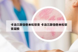 卡泊三醇倍他米松软膏 卡泊三醇倍他米松软膏凝胶