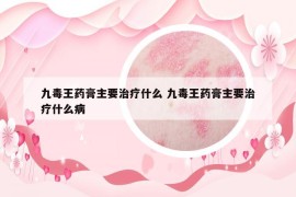 九毒王药膏主要治疗什么 九毒王药膏主要治疗什么病