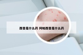 西普是什么药 阿帕西普是什么药