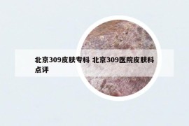 北京309皮肤专科 北京309医院皮肤科点评