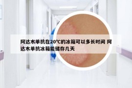 阿达木单抗在20℃的冰箱可以多长时间 阿达木单抗冰箱能储存几天