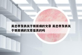 吴忠孝发表关于银屑病的文章 吴忠孝发表关于银屑病的文章是真的吗