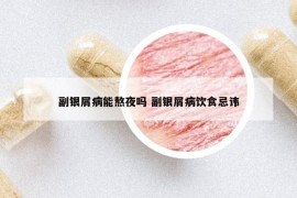 副银屑病能熬夜吗 副银屑病饮食忌讳