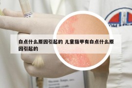 白点什么原因引起的 儿童指甲有白点什么原因引起的