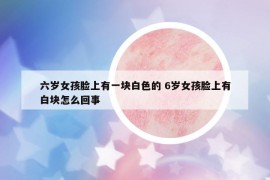 六岁女孩脸上有一块白色的 6岁女孩脸上有白块怎么回事