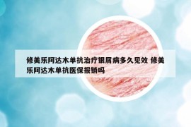 修美乐阿达木单抗治疗银屑病多久见效 修美乐阿达木单抗医保报销吗