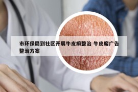 市环保局到社区开展牛皮癣整治 牛皮廨广告整治方案