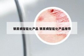 银屑病智能化产品 银屑病智能化产品推荐