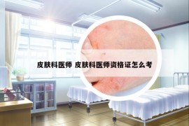 皮肤科医师 皮肤科医师资格证怎么考