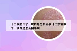 十三岁脸长了一块白是怎么回事 十三岁脸长了一块白是怎么回事啊