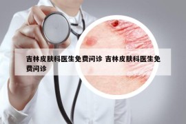 吉林皮肤科医生免费问诊 吉林皮肤科医生免费问诊